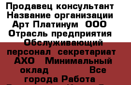 Продавец-консультант › Название организации ­ Арт Платинум, ООО › Отрасль предприятия ­ Обслуживающий персонал, секретариат, АХО › Минимальный оклад ­ 18 000 - Все города Работа » Вакансии   . Крым,Ялта